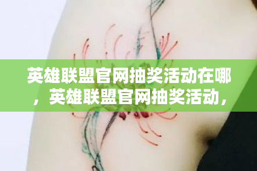 英雄联盟官网抽奖活动在哪，英雄联盟官网抽奖活动，惊喜连连，赢取限定好礼！