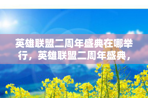 英雄联盟二周年盛典在哪举行，英雄联盟二周年盛典，回忆与未来的交汇点