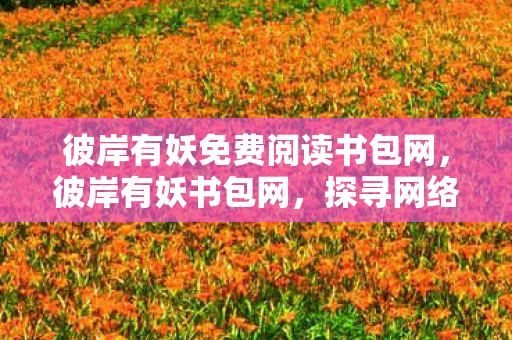 彼岸有妖免费阅读书包网，彼岸有妖书包网，探寻网络文学的另一端