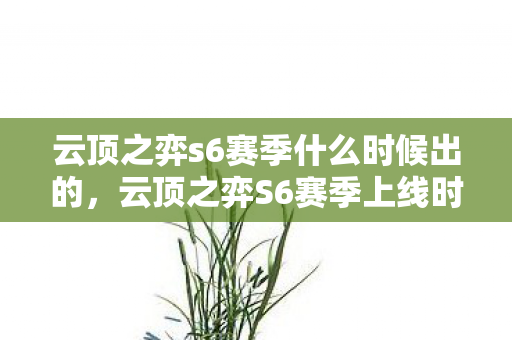 云顶之弈s6赛季什么时候出的，云顶之弈S6赛季上线时间预测与分析