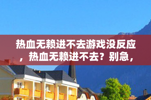 热血无赖进不去游戏没反应,热血无赖进不去?别急,这里有解决办法! 热血无赖进不去游戏没反应,热血无赖进不去?别急,这里有解决办法!