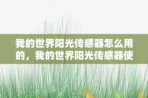 我的世界阳光传感器怎么用的,我的世界阳光传感器使用指南,捕捉光影,点亮你的创意 我的世界阳光传感器怎么用的,我的世界阳光传感器使用指南,捕捉光影,点亮你的创意