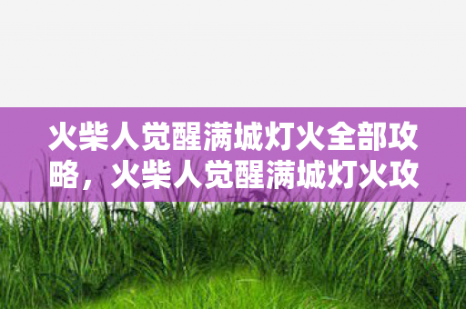 火柴人觉醒满城灯火全部攻略，火柴人觉醒满城灯火攻略