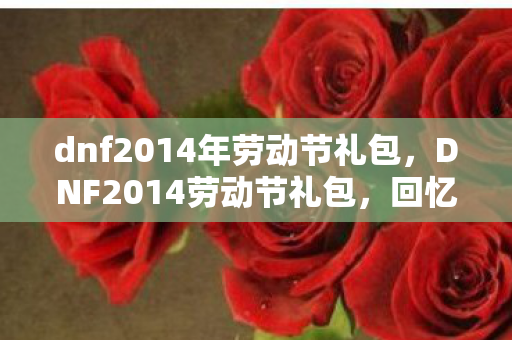dnf2014年劳动节礼包，DNF2014劳动节礼包，回忆与创新的碰撞