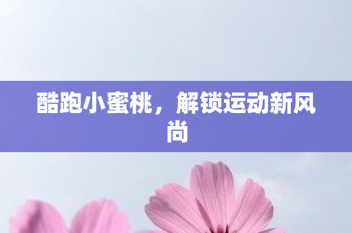 酷跑小蜜桃，解锁运动新风尚