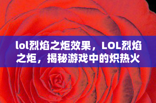 lol烈焰之炬效果，LOL烈焰之炬，揭秘游戏中的炽热火海战术