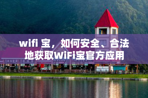 wifi 宝，如何安全、合法地获取WiFi宝官方应用