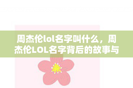 周杰伦lol名字叫什么，周杰伦LOL名字背后的故事与音乐传奇的交融