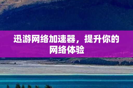 迅游网络加速器，提升你的网络体验