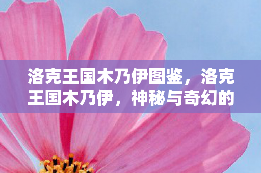 洛克王国木乃伊图鉴，洛克王国木乃伊，神秘与奇幻的交织