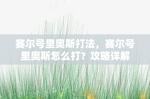 赛尔号里奥斯打法，赛尔号里奥斯怎么打？攻略详解
