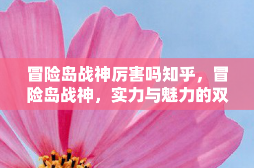 冒险岛战神厉害吗知乎，冒险岛战神，实力与魅力的双重展现