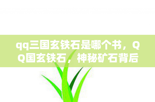 qq三国玄铁石是哪个书，QQ国玄铁石，神秘矿石背后的故事