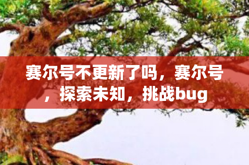 赛尔号不更新了吗,赛尔号,探索未知,挑战bug 赛尔号不更新了吗,赛尔号,探索未知,挑战bug