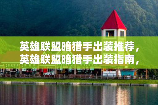 英雄联盟暗猎手出装推荐，英雄联盟暗猎手出装指南，打造最强猎手装备