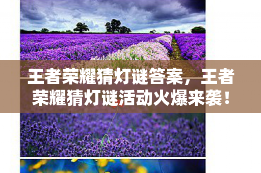 王者荣耀猜灯谜答案，王者荣耀猜灯谜活动火爆来袭！