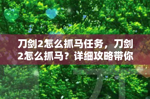 刀剑2怎么抓马任务，刀剑2怎么抓马？详细攻略带你轻松上手