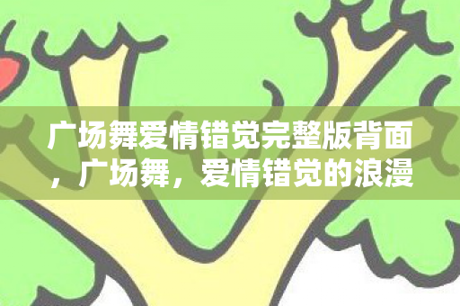 广场舞爱情错觉完整版背面，广场舞，爱情错觉的浪漫舞台