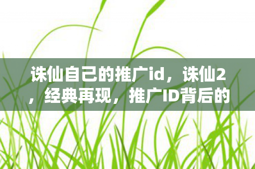 诛仙自己的推广id，诛仙2，经典再现，推广ID背后的故事