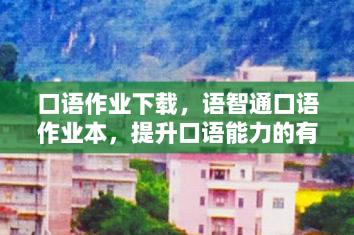 口语作业下载，语智通口语作业本，提升口语能力的有效工具