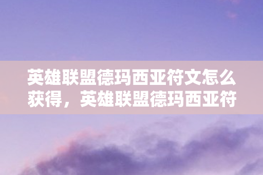 英雄联盟德玛西亚符文怎么获得，英雄联盟德玛西亚符文，解锁隐藏力量，提升战斗力的关键