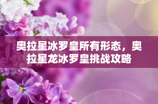 奥拉星冰罗皇所有形态，奥拉星龙冰罗皇挑战攻略