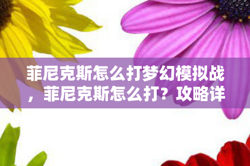 菲尼克斯怎么打梦幻模拟战，菲尼克斯怎么打？攻略详解