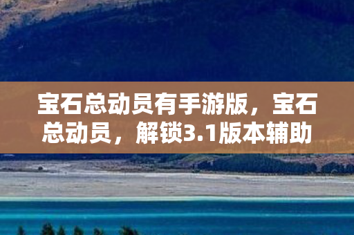 宝石总动员有手游版，宝石总动员，解锁3.1版本辅助新策略