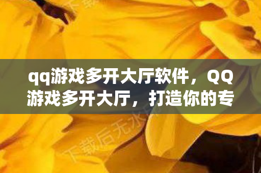 qq游戏多开大厅软件，QQ游戏多开大厅，打造你的专属游戏王国