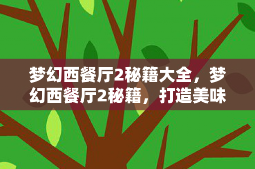 梦幻西餐厅2秘籍大全，梦幻西餐厅2秘籍，打造美味与成功的秘诀