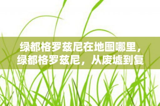 绿都格罗兹尼在地图哪里，绿都格罗兹尼，从废墟到复兴的奇迹