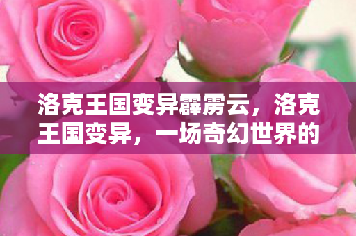 洛克王国变异霹雳云，洛克王国变异，一场奇幻世界的冒险