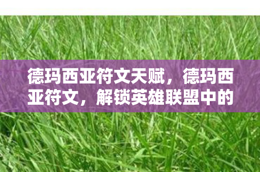 德玛西亚符文天赋，德玛西亚符文，解锁英雄联盟中的古老力量