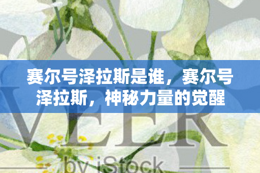 赛尔号泽拉斯是谁，赛尔号泽拉斯，神秘力量的觉醒