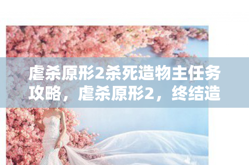 虐杀原形2杀死造物主任务攻略，虐杀原形2，终结造物主的宿命