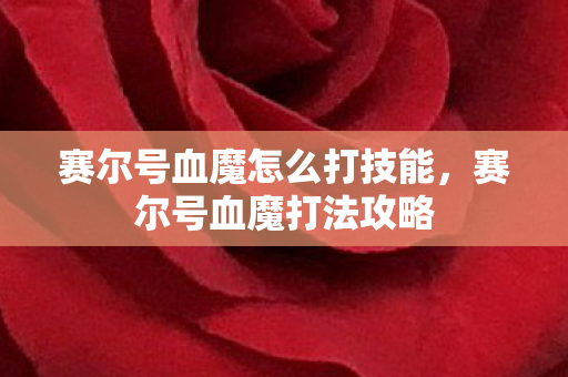 赛尔号血魔怎么打技能，赛尔号血魔打法攻略