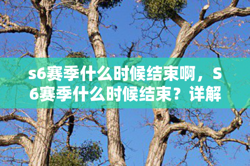 s6赛季什么时候结束啊，S6赛季什么时候结束？详解王者荣耀赛季时间
