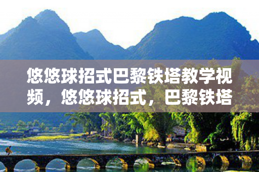 悠悠球招式巴黎铁塔教学视频，悠悠球招式，巴黎铁塔的奥秘