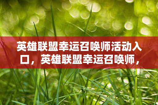 英雄联盟幸运召唤师活动入口,英雄联盟幸运召唤师,揭秘隐藏福利与活动攻略 英雄联盟幸运召唤师活动入口,英雄联盟幸运召唤师,揭秘隐藏福利与活动攻略