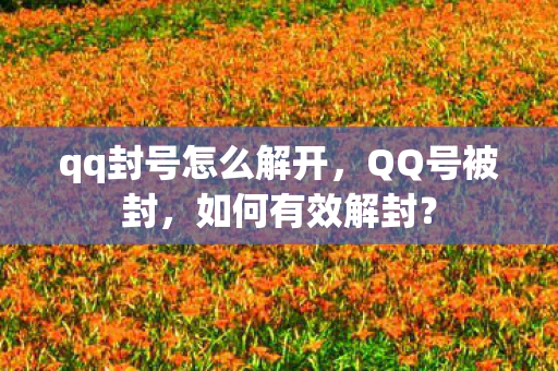 qq封号怎么解开，QQ号被封，如何有效解封？