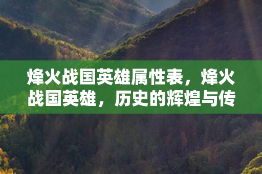 烽火战国英雄属性表，烽火战国英雄，历史的辉煌与传奇