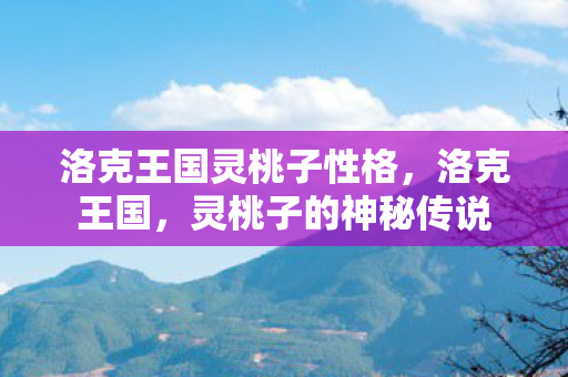 洛克王国灵桃子性格，洛克王国，灵桃子的神秘传说