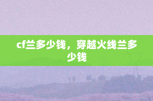 cf兰多少钱，穿越火线兰多少钱
