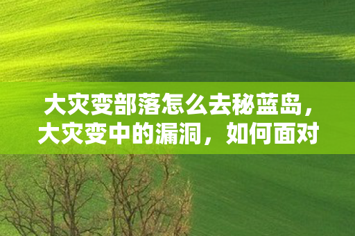 大灾变部落怎么去秘蓝岛，大灾变中的漏洞，如何面对与解决