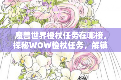 魔兽世界橙杖任务在哪接，探秘WOW橙杖任务，解锁传奇法杖的奇幻之旅