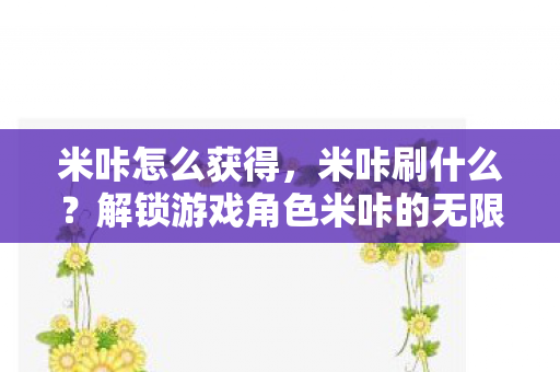 米咔怎么获得，米咔刷什么？解锁游戏角色米咔的无限可能