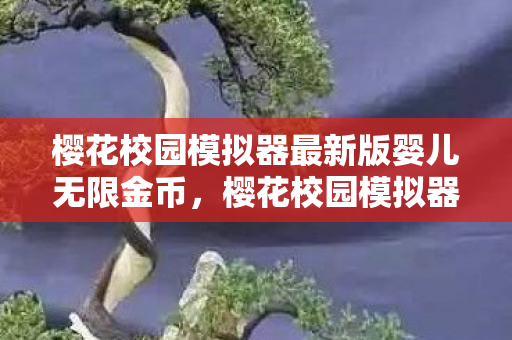 樱花校园模拟器最新版婴儿无限金币,樱花校园模拟器,探索最新婴儿模式,感受温馨家庭乐趣 樱花校园模拟器最新版婴儿无限金币,樱花校园模拟器,探索最新婴儿模式,感受温馨家庭乐趣