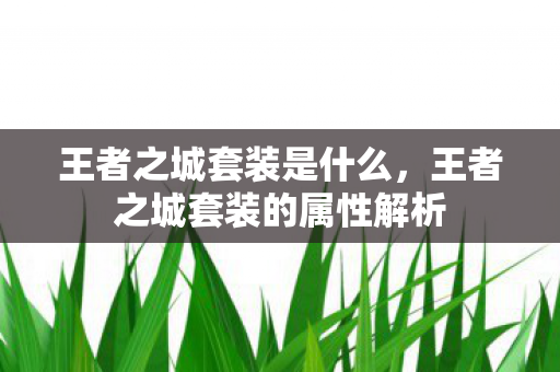 王者之城套装是什么，王者之城套装的属性解析