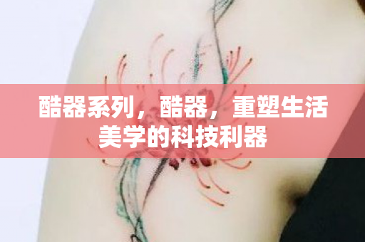 酷器系列，酷器，重塑生活美学的科技利器