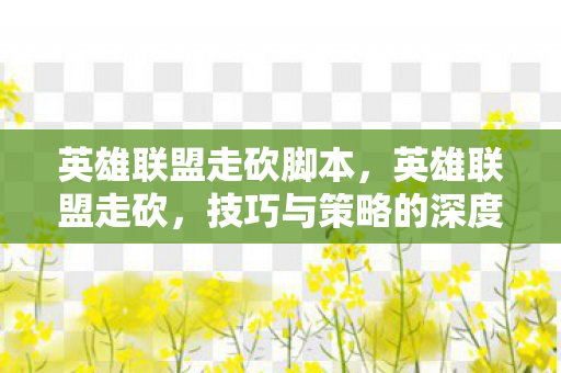 英雄联盟走砍脚本，英雄联盟走砍，技巧与策略的深度解析